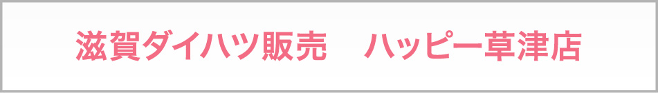 滋賀ダイハツ販売　ハッピー草津店