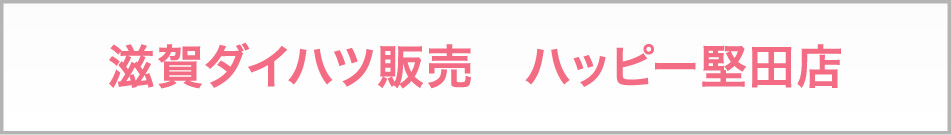 滋賀ダイハツ販売　ハッピー堅田店