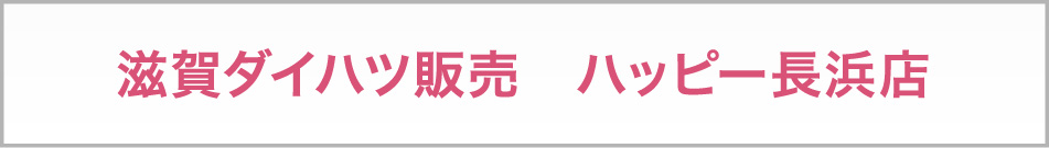 滋賀ダイハツ販売　ハッピー長浜店