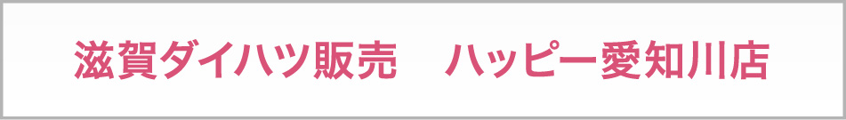 滋賀ダイハツ販売　ハッピー愛知川店